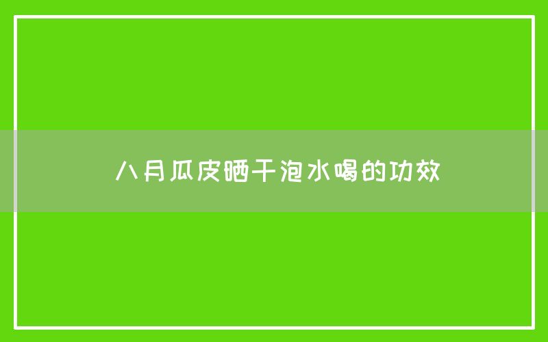 八月瓜皮晒干泡水喝的功效(图1)