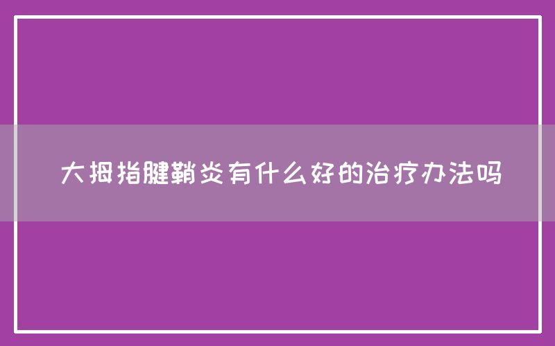 大拇指腱鞘炎有什么好的治疗办法吗