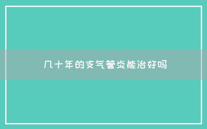 几十年的支气管炎能治好吗