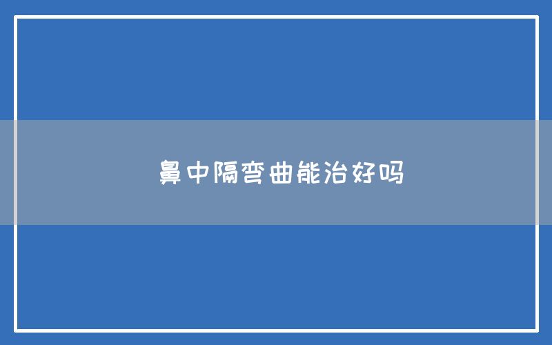 鼻中隔弯曲能治好吗