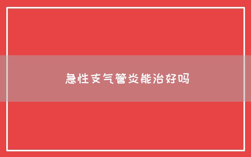 急性支气管炎能治好吗