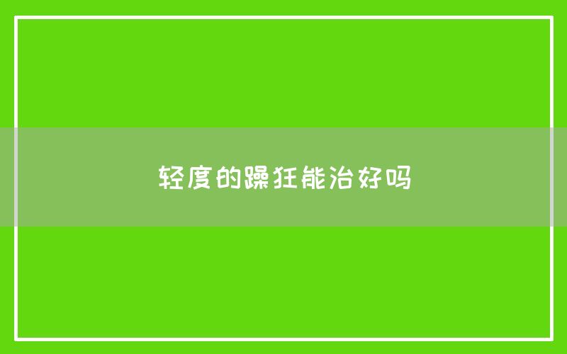 轻度的躁狂能治好吗