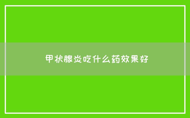 甲状腺炎吃什么药效果好