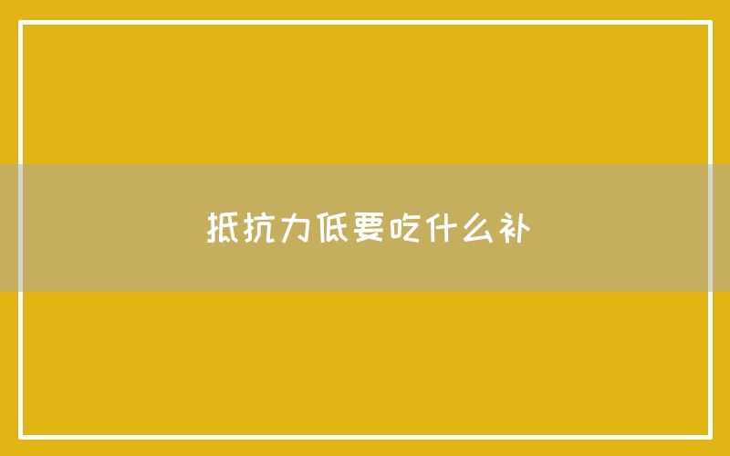 抵抗力低要吃什么补