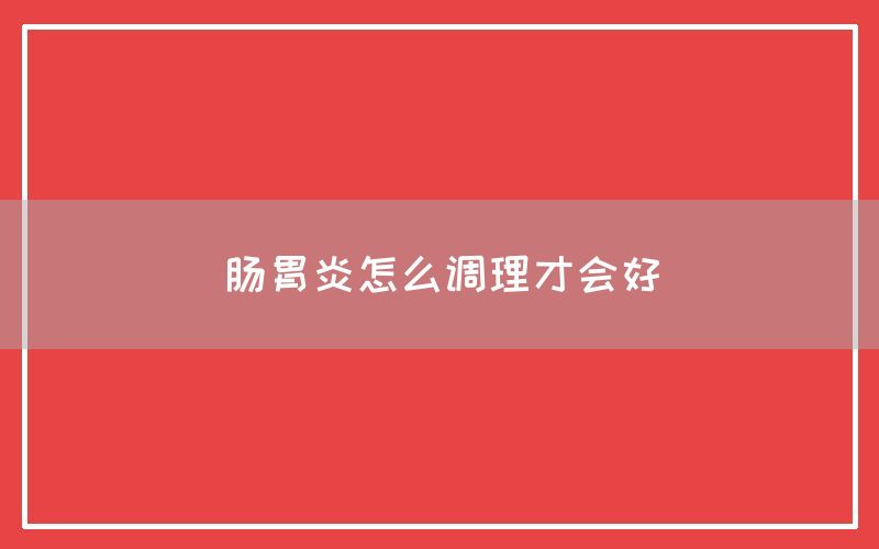 肠胃炎怎么调理才会好