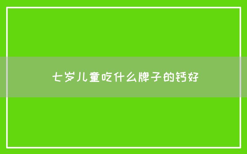 七岁儿童吃什么牌子的钙好