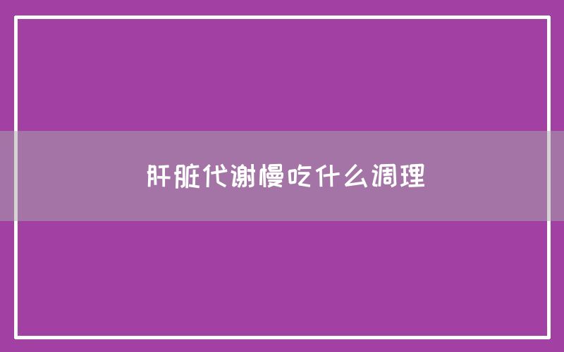 肝脏代谢慢吃什么调理