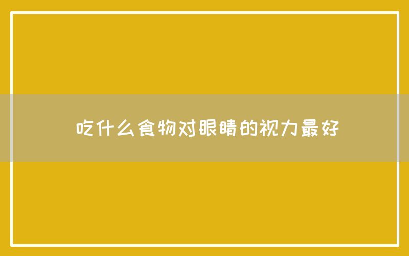 吃什么食物对眼睛的视力最好