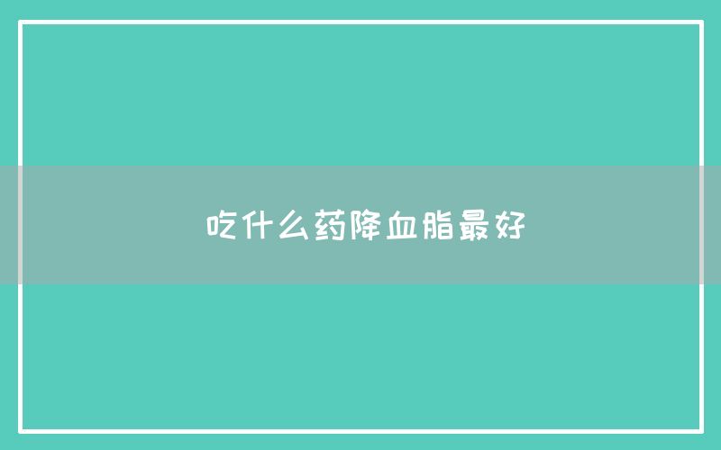 吃什么药降血脂最好