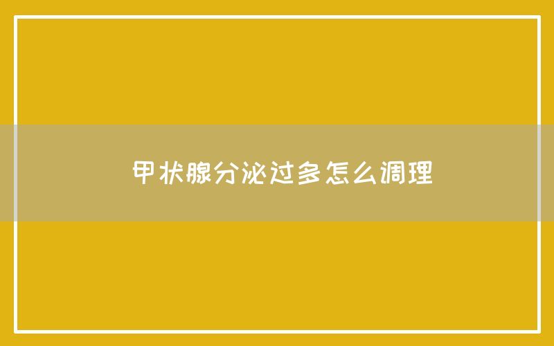 甲状腺分泌过多怎么调理