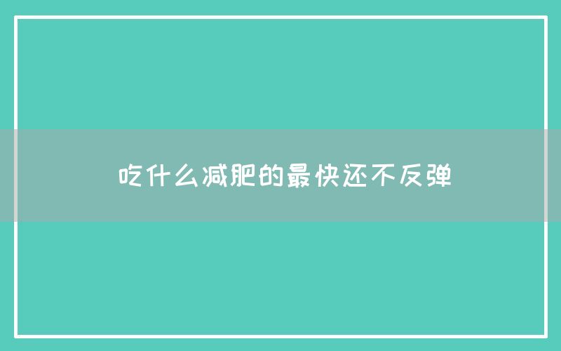 吃什么减肥的最快还不反弹