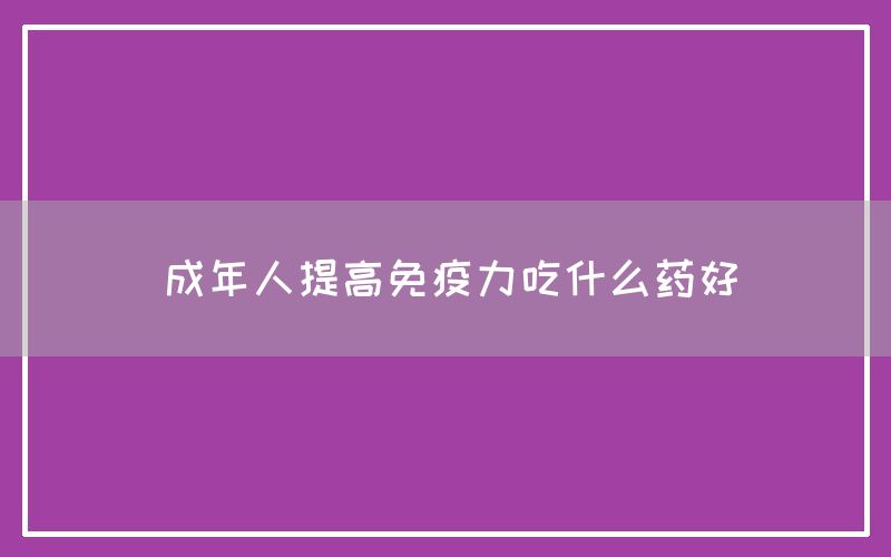 成年人提高免疫力吃什么药好