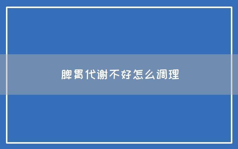 脾胃代谢不好怎么调理