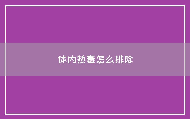 体内热毒怎么排除