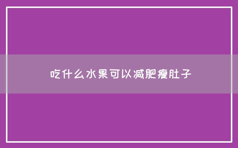 吃什么水果可以减肥瘦肚子