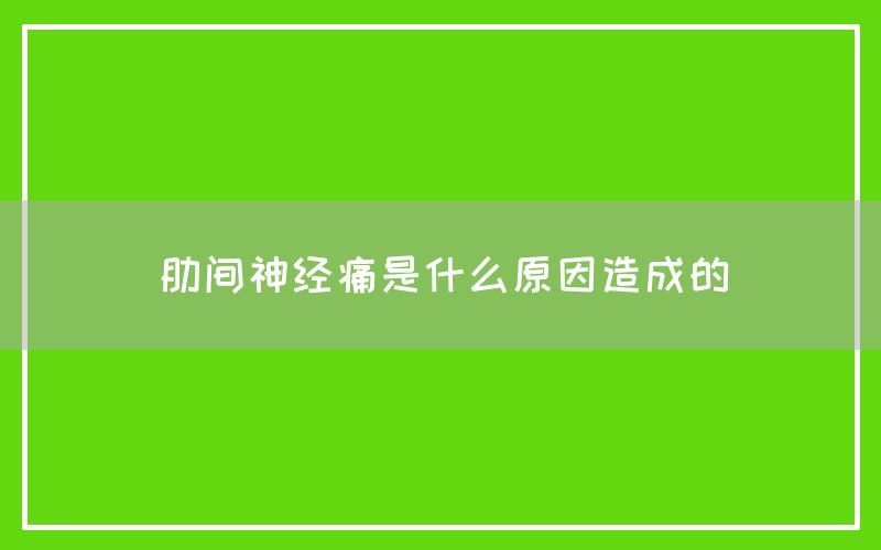 肋间神经痛是什么原因造成的(图1)