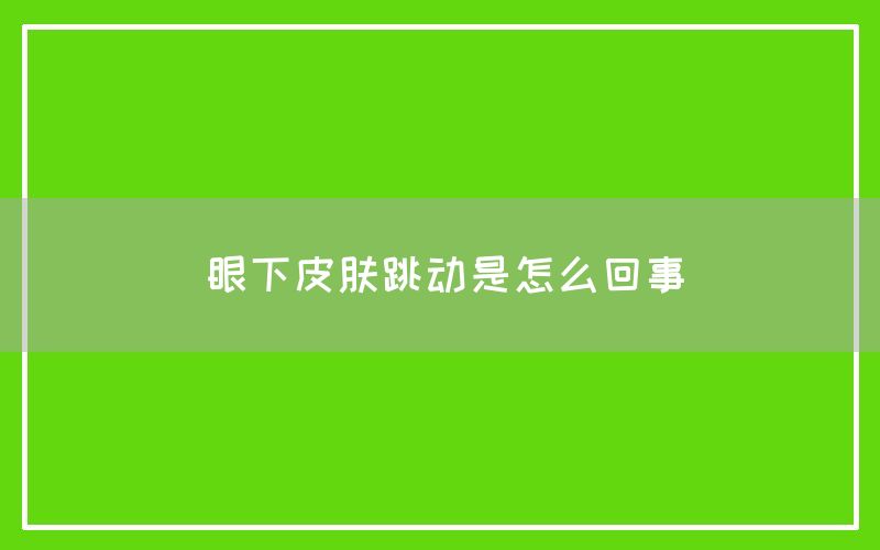 眼下皮肤跳动是怎么回事