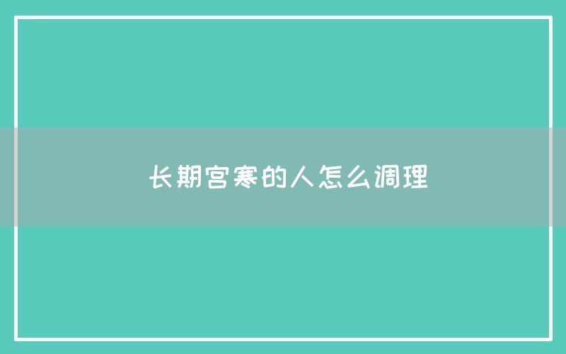 长期宫寒的人怎么调理