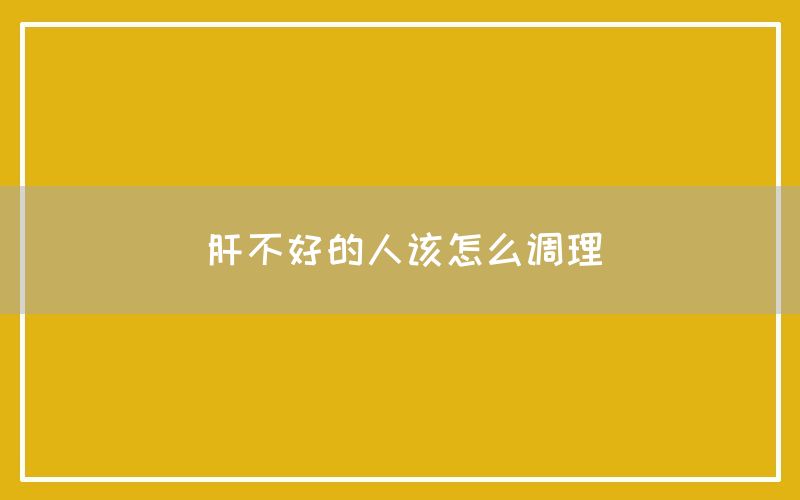 肝不好的人该怎么调理