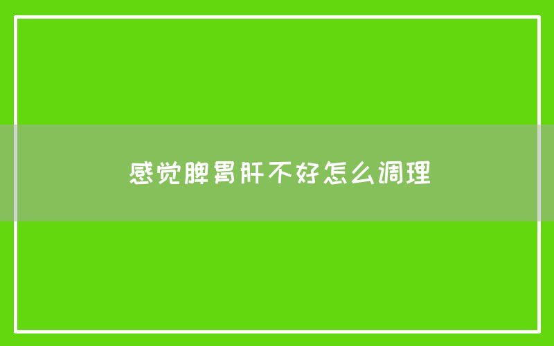 感觉脾胃肝不好怎么调理