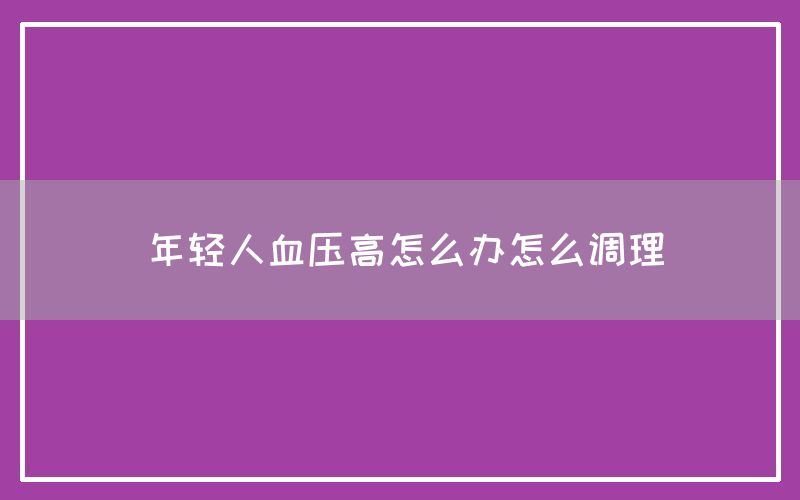 年轻人血压高怎么办怎么调理