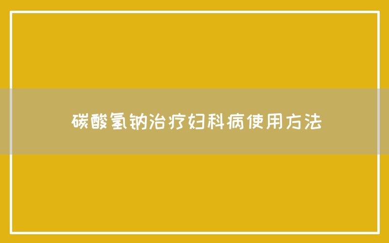 碳酸氢钠治疗妇科病使用方法