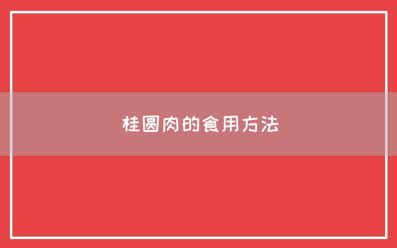 桂圆肉的食用方法