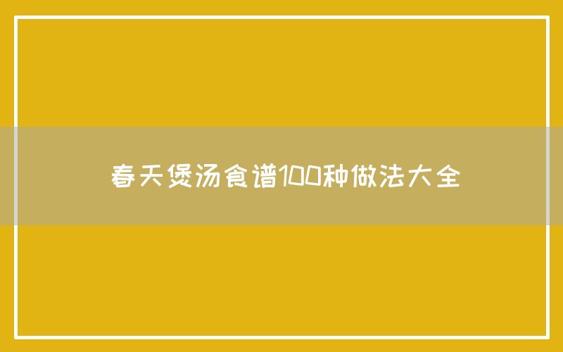 春天煲汤食谱100种做法大全