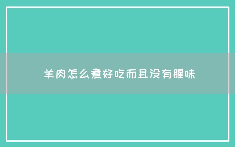 羊肉怎么煮好吃而且没有腥味