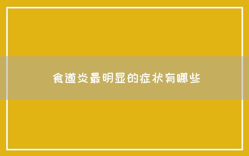 食道炎最明显的症状有哪些