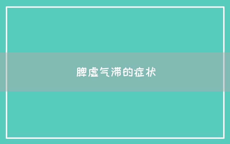 脾虚气滞的症状