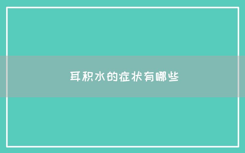 耳积水的症状有哪些