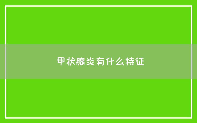 甲状腺炎有什么特征