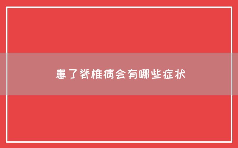 患了脊椎病会有哪些症状