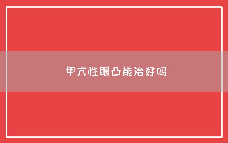 甲亢性眼凸能治好吗