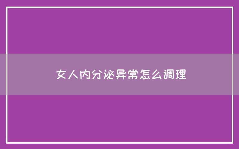 女人内分泌异常怎么调理