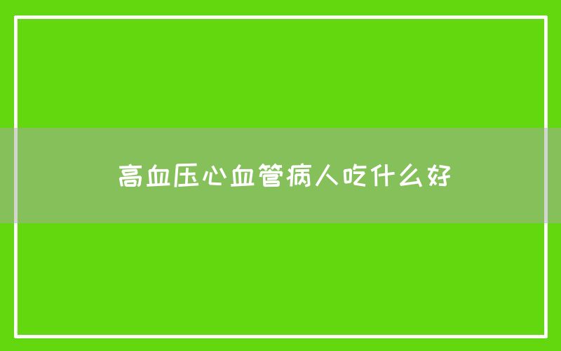 高血压心血管病人吃什么好