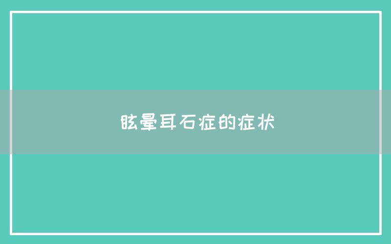 眩晕耳石症的症状