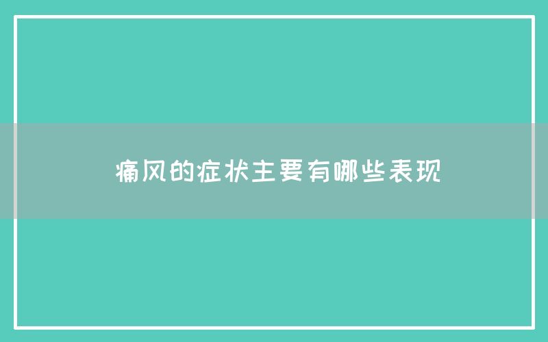 痛风的症状主要有哪些表现