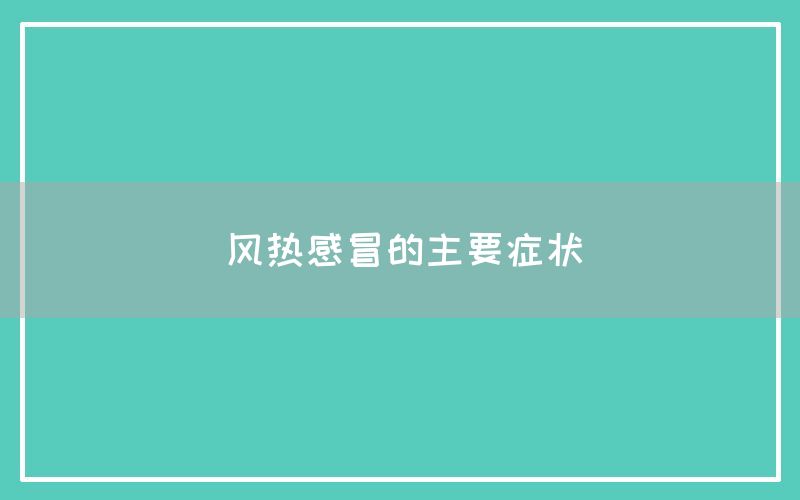 风热感冒的主要症状及治疗方法