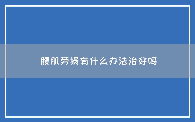 腰肌劳损有什么办法治好吗