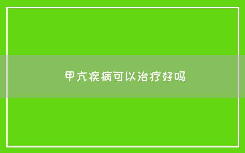 甲亢疾病可以治疗好吗