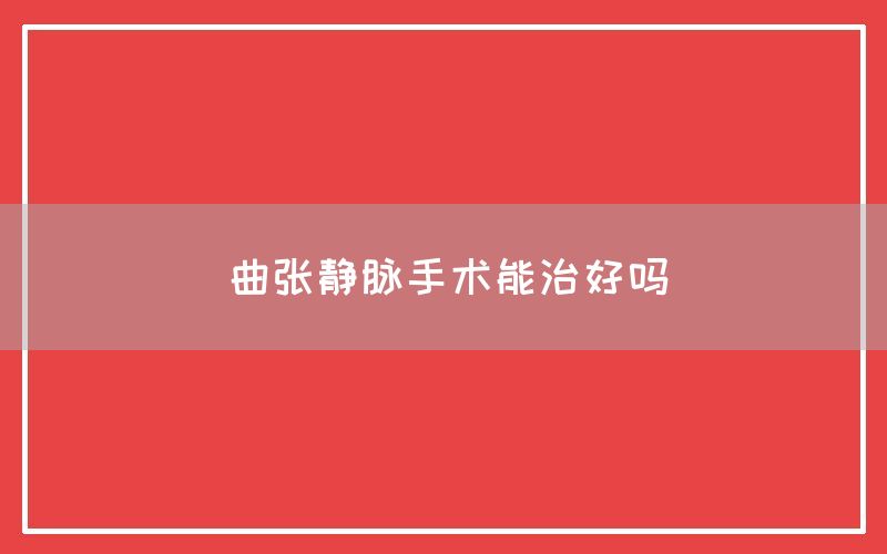 曲张静脉手术能治好吗(图1)