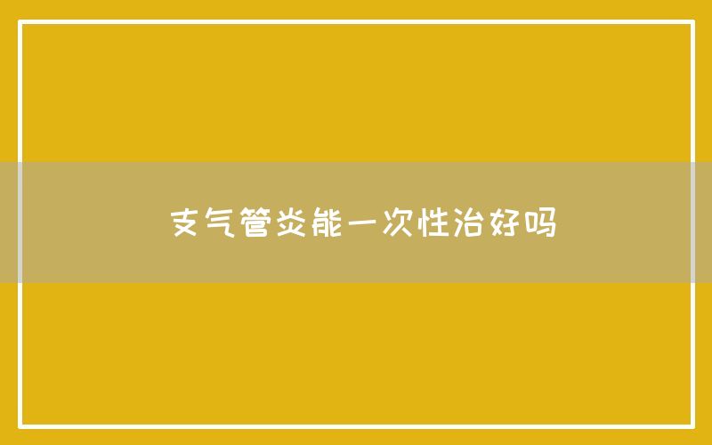 支气管炎能一次性治好吗