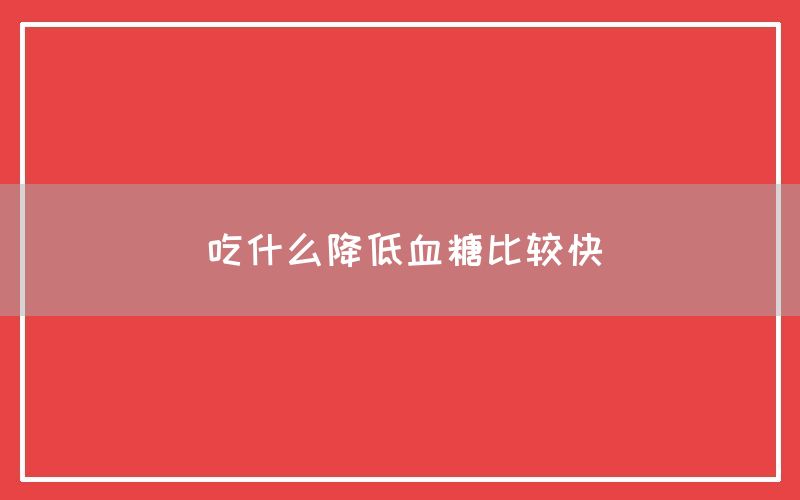 吃什么降低血糖比较快