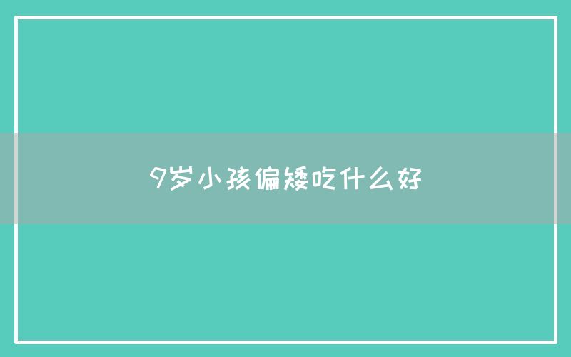 9岁小孩偏矮吃什么好