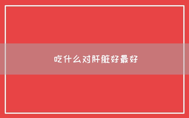 吃什么对肝脏好最好(图1)