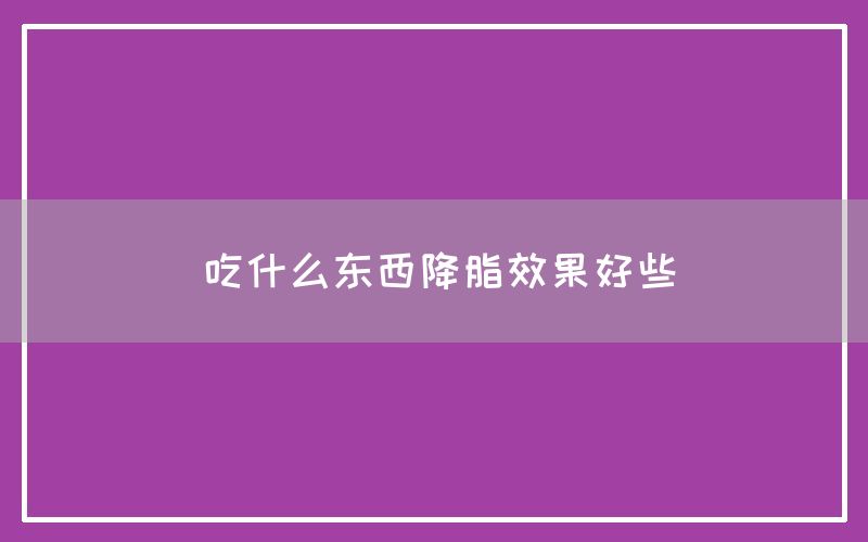 吃什么东西降脂效果好些