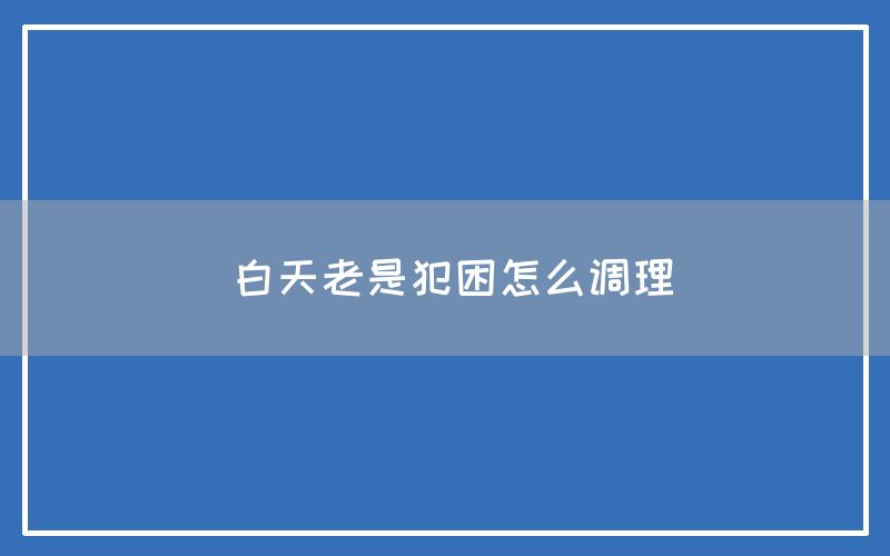 白天老是犯困怎么调理(图1)