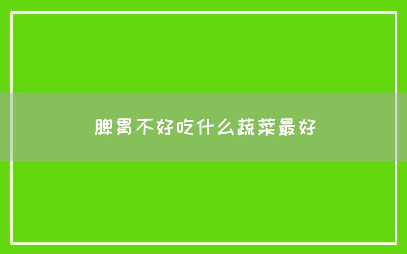 脾胃不好吃什么蔬菜最好